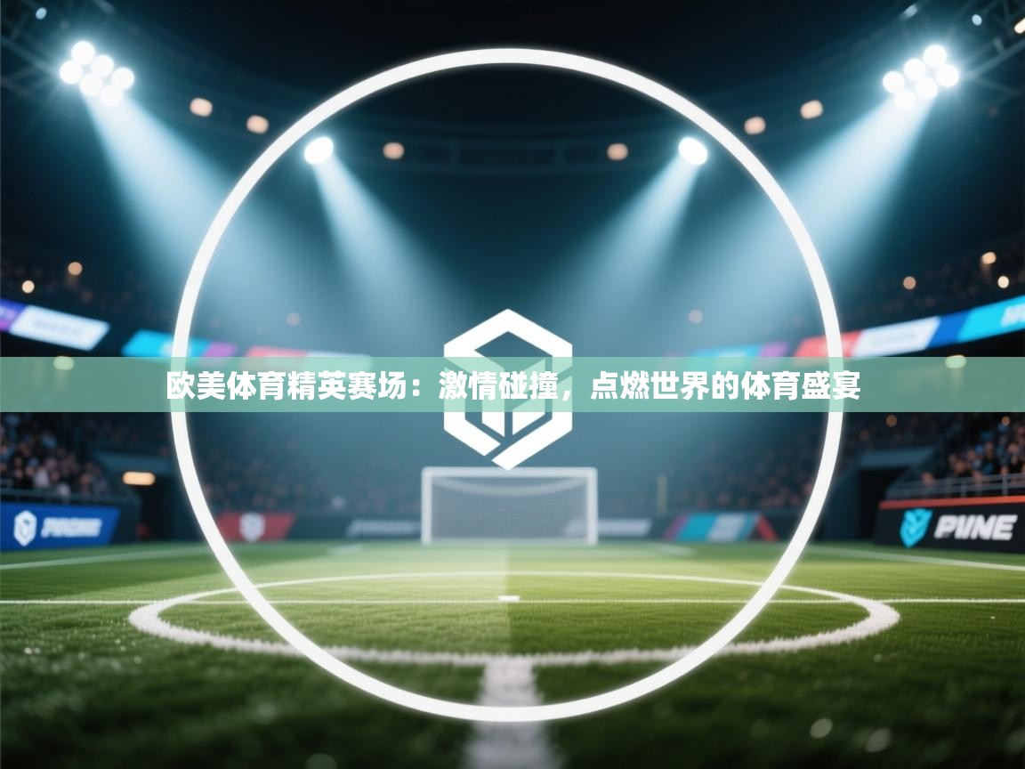 欧美体育精英赛场：激情碰撞，点燃世界的体育盛宴  第2张
